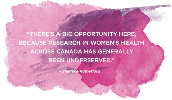 "There's a big opportunity here, because research in women's health across Canada has been generally underserved."